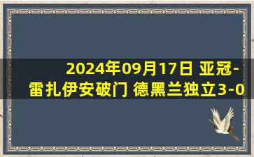 2024年09月17日 亚冠-雷扎伊安破门 德黑兰独立3-0完胜阿尔加拉法